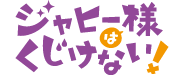 ジャヒー様はくじけない！