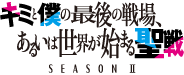 キミと僕の最後の戦場、あるいは世界が始まる聖戦 Season Ⅱ